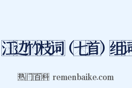 江边竹枝词（七首）组词是什么意思的图片